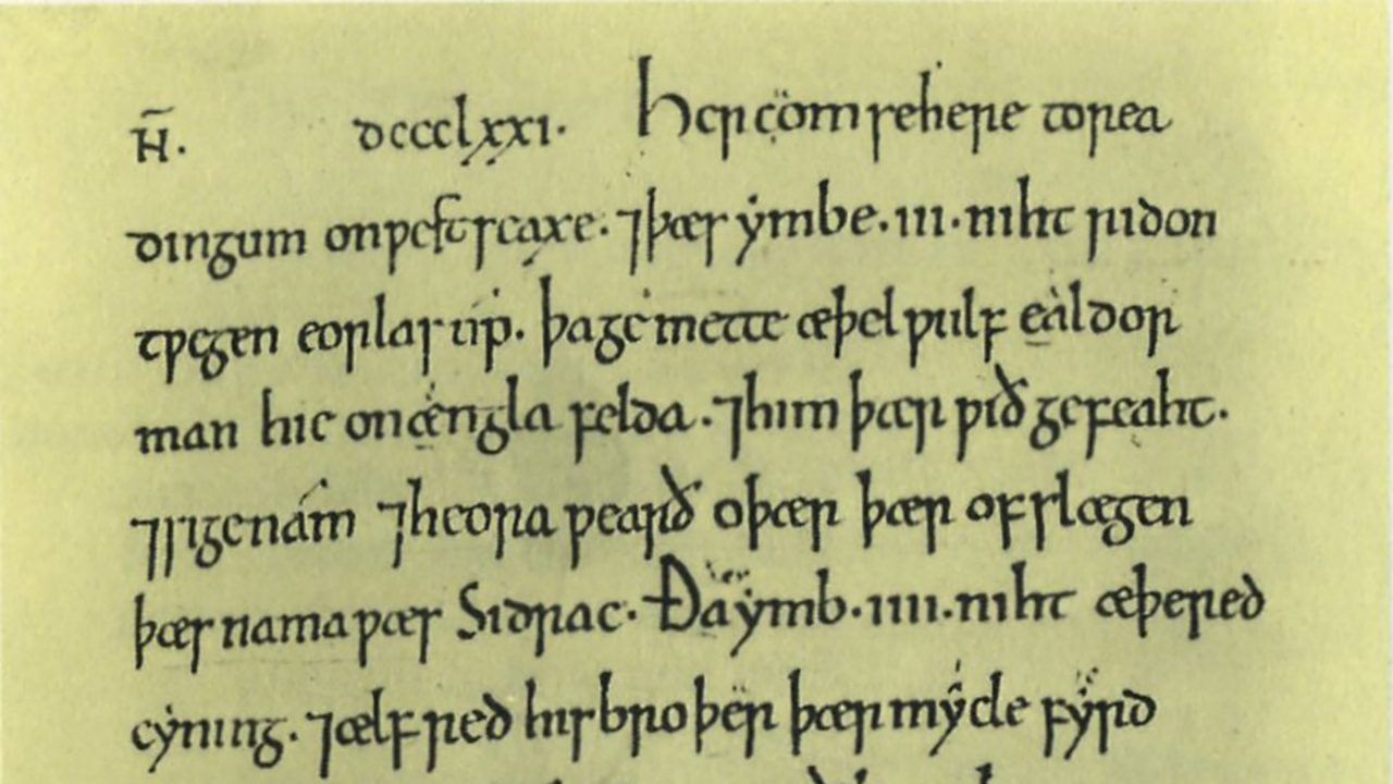 Here is a page from the Anglo-Saxon Chronicle, written in Old English. This entry is from 871 A.D. detailing the battles between the Vikinsg and Wessex (Wikipedia)
