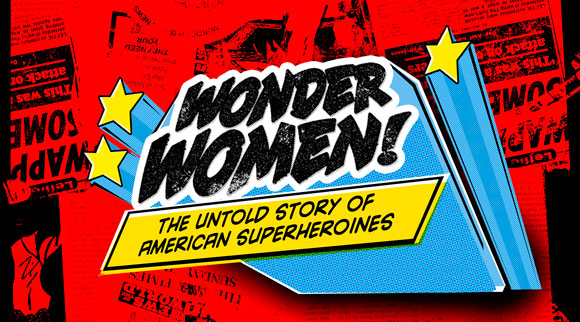 WONDER WOMEN! THE UNTOLD STORY OF AMERICAN SUPERHEROINES