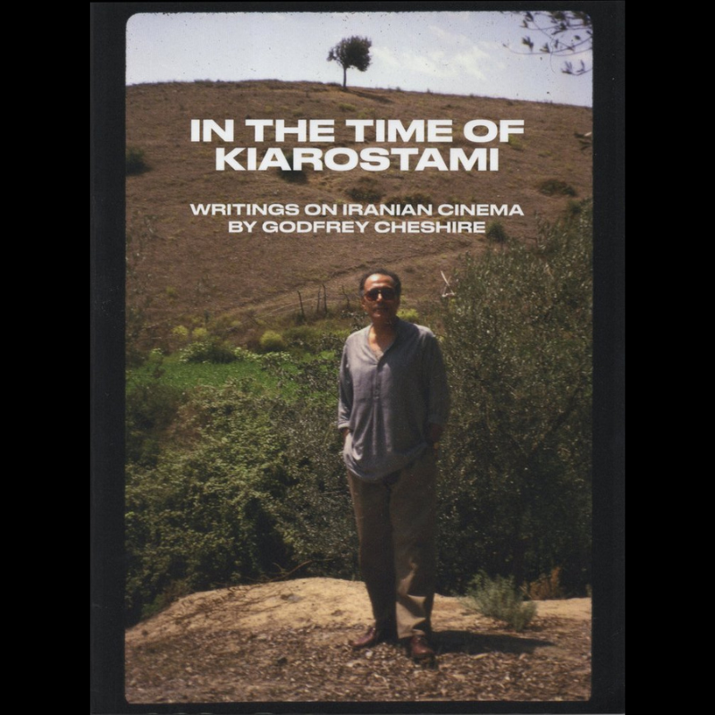 In the Time of Kiarostami: Writings on Iranian Cinema by Godfrey Cheshire